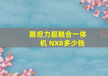 路坦力超融合一体机 NX8多少钱